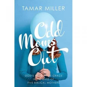 Odd Moms Out: God’s Redemptive Grace in the Lives of Five Biblical Mothers