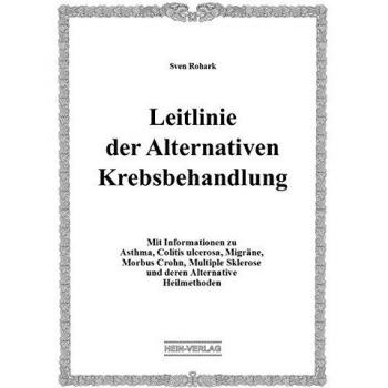 Leitlinie der Alternativen Krebsbehandlung: Mit Informationen zu Asthma, Colitis ulcerosa, Migräne, Morbus Crohn, Multiple Sklerose und deren Alternative Heilmethoden