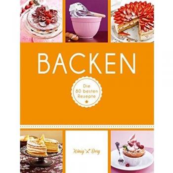 Backen: Die 80 Besten Rezepte Für Kuchen, Torten, Muffins & Co. (König & Berg Kochbücher)