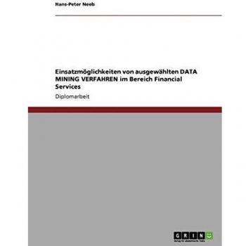Einsatzmöglichkeiten von ausgewählten DATA MINING VERFAHREN im Bereich Financial Services: Diplomarbeit