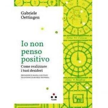 Io non penso positivo. Come realizzare i tuoi desideri