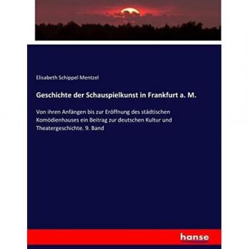 Geschichte der Schauspielkunst in Frankfurt a. M.: Von ihren Anfängen bis zur Eröffnung des städtischen Komödienhauses ein Beitrag zur deutschen Kultur und Theatergeschichte. 9. Band