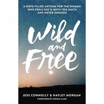 Wild and Free : A Hope-Filled Anthem for the Woman Who Feels She Is Both Too Much and Never Enough, by Jess Connolly