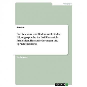 Die Relevanz und Bedeutsamkeit der Bildungssprache im DaZ-Unterricht. Prinzipien, Herausforderungen und Sprachförderung