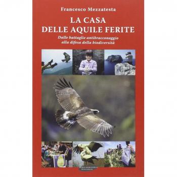 La casa delle aquile ferite. Dalle battaglie antibracconaggio alla difesa della biodiversità