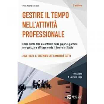 Gestire il tempo nell'attività professionale. Come riprendere il controllo delle proprie giornate e organizzare efficacemente il lavoro in Studio
