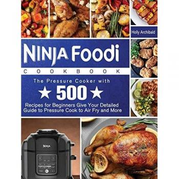 Ninja Foodi Cookbook: The Pressure Cooker with 500 Recipes for Beginners Give Your Detailed Guide to Pressure Cook to Air Fry and More