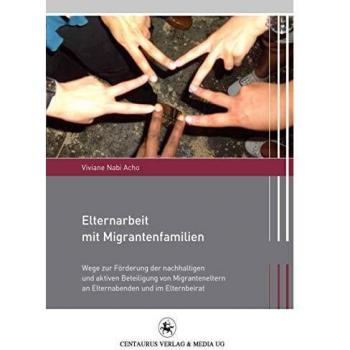 Viviane Nabi Acho Elternarbeit Mit Migrantenfamilien: Wege Zur Förderung Der Nachhaltigen Und Aktiven Beteiligung Von Migranteneltern An Elternabenden Und Im Elternbeirat (Migration Und Lebenswelten)
