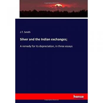 Silver and the Indian exchanges;: A remedy for its depreciation, in three essays