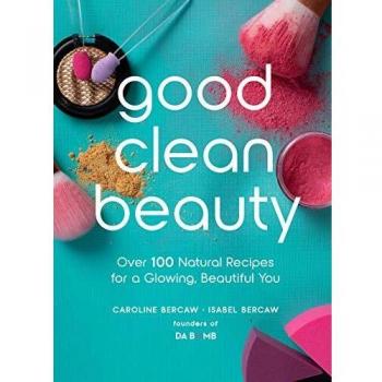 Good Clean Beauty: Over 100 Natural Recipes for a Glowing, Beautiful You