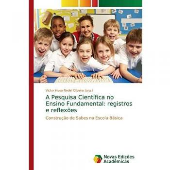 A Pesquisa Científica no Ensino Fundamental: registros e reflexões: Construção de Sabes na Escola Básica