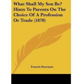 Davenant, Francis: What Shall My Son Be? Hints To Parents On The Choice Of A Profession Or Trade (1870)