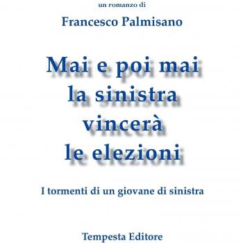 Mai e poi mai la sinistra vincerà le elezioni. I tormenti di un giovane di sinistra