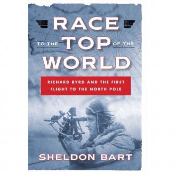 Race to the Top of the World: Richard Byrd and the First Flight to the North Pole Sheldon Bart