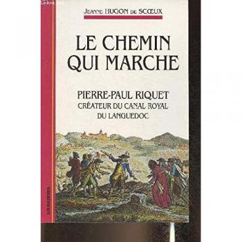 Le chemin qui marche. Pierre-Paul Riquet créateur du canal royal du Languedoc
