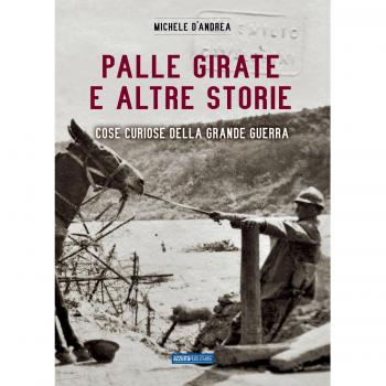Michele D'Andrea Palle Girate E Altre Storie. Cose Curiose Della Grande Guerra