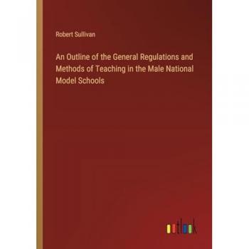 Sullivan, Robert: An Outline of the General Regulations and Methods of Teaching in the Male National Model Schools