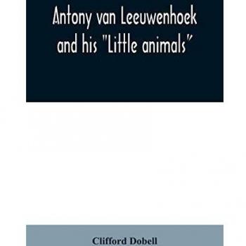 Antony van Leeuwenhoek and his Little animals; being some account of the father of protozoology and bacteriology and his multifarious discoveries in these disciplines