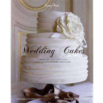 Wedding cakes. Il grande libro delle torte nuziali: classiche, contemporanee, meravigliose