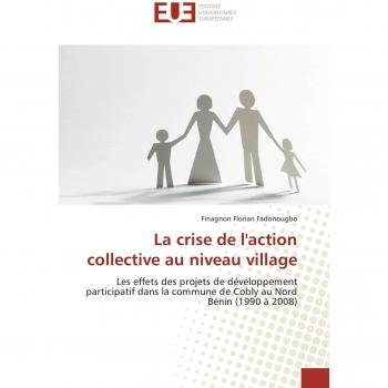 La crise de l'action collective au niveau village: Les effets des projets de développement participatif dans la commune de Cobly au Nord Bénin (1990 à 2008) (Omn.Univ.Europ.)