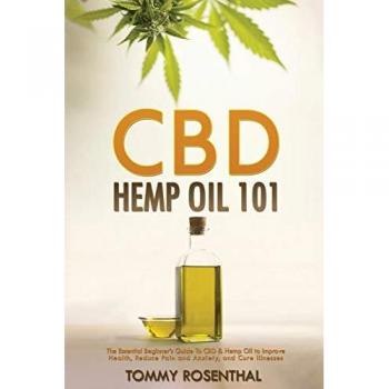 CBD Hemp Oil 101 : The Essential Beginner's Guide To CBD and Hemp Oil to Improve Health, Reduce Pain and Anxiety, and Cure Illnesses