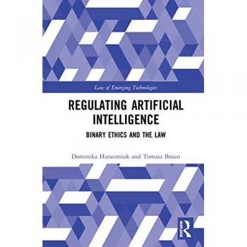 Regulating Artificial Intelligence: Binary Ethics and the Law (Routledge Research in the Law of Emerging Technologies)