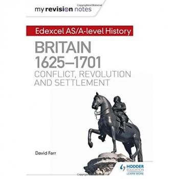 My Revision Notes: Edexcel AS/A-level History: Britain, 1625-1701: Conflict, revolution and settlement