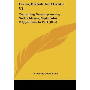 Ferns, British And Exotic V1: Containing Gymnogramma; Nothochlaena; Niphobolus; Polypodium, In Part (1856)