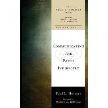Communicating the Faith Indirectly: Selected Sermons, Addresses, and Prayers (Paul L. Holmer Papers, Band 3)