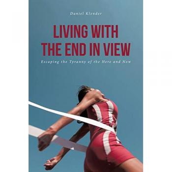Living With The End In View: Escaping the Tyranny of the Here and Now