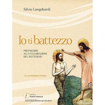 Io ti battezzo. Prepararsi alla celebrazione del battesimo