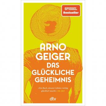 Arno Geiger Das Glückliche Geheimnis: Roman   Über Hürden, Umwege Und Überraschendes Gelingen – »ein Buch, Dessen Lektüre Richtig Glücklich Macht.« Die Zeit