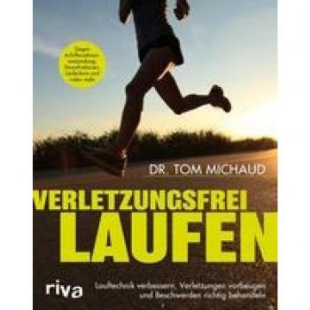 Tom Michaud Verletzungsfrei Laufen: Lauftechnik Verbessern, Verletzungen Vorbeugen Und Beschwerden Richtig Behandeln. Gegen Achillessehnenentzündung, Stressfrakturen, Läuferknie Und Vieles Mehr