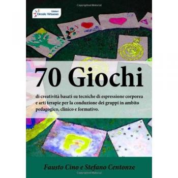 70 giochi di creatività basati su tecniche di espressione corporea e arti terapie per la conduzione dei gruppi in ambito pedagogico, clinico e formativo