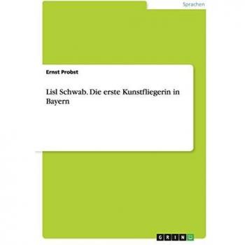Ernst Probst Lisl Schwab. Die Erste Kunstfliegerin In Bayern