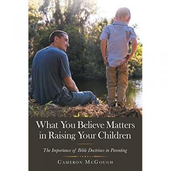 What You Believe Matters in Raising Your Children: The Importance of Bible Doctrines in Parenting