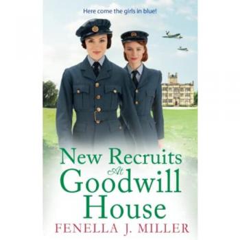 New Recruits at Goodwill House : A heartbreaking, gripping historical saga from Fenella J Miller