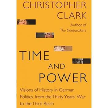 Time and Power: Visions of History in German Politics, from the Thirty Years' War to the Third Reich (The Lawrence Stone Lectures)