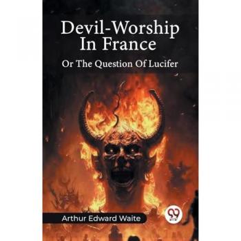 Waite, Arthur Edward: Devil-Worship In France Or The Question Of Lucifer