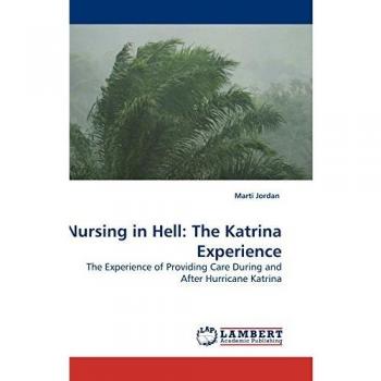 Nursing in Hell: The Katrina Experience: The Experience of Providing Care During and After Hurricane Katrina