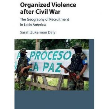 Organized Violence after Civil War: The Geography of Recruitment in Latin America (Cambridge Studies in Comparative Politics)