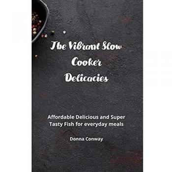 The Vibrant Slow Cooker Delicacies: Affordable Delicious and Super Tasty Fish for everyday meals
