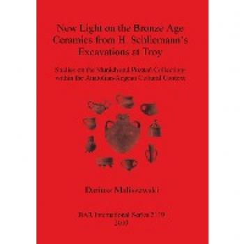 New Light on the Bronze Age Ceremaics from H. Schliemann's excavations at Troy: Studies on the Munich and Pozna Collections within the Anatolian-aegean Cultural Context (BAR International, Band 2119)