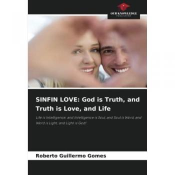 SINFIN LOVE: God is Truth, and Truth is Love, and Life: Life is Intelligence, and Intelligence is Soul, and Soul is Word, and Word is Light, and Light is God!