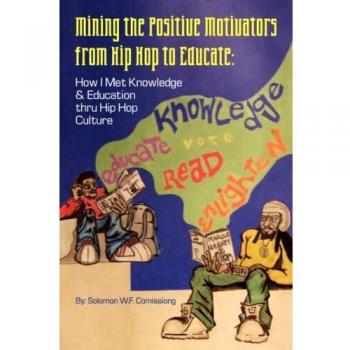 Mining the Positive Motivators from Hip Hop to Educate:: How I Met Knowledge & Education thru Hip Hop Culture