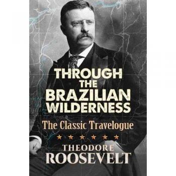 Through the Brazilian Wilderness: The President's Last Great Adventure