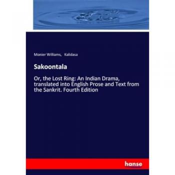 Sakoontala: Or, the Lost Ring: An Indian Drama, translated into English Prose and Text from the Sankrit. Fourth Edition