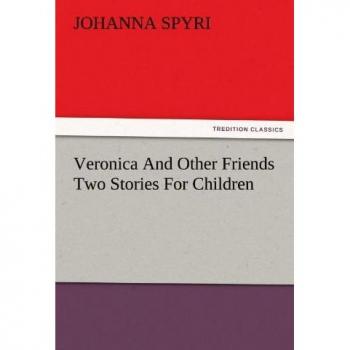 Veronica And Other Friends Two Stories For Children (TREDITION CLASSICS)