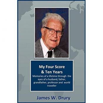 My Four Score and Ten Years: Memories Through the Eyes of a Husband, Father, Grandfather, Professor, and World Traveler...