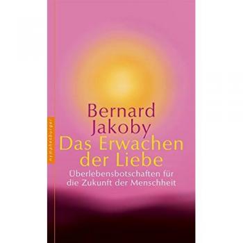 Bernard Jakoby Das Erwachen Der Liebe: Überlebensbotschaften Für Die Zukunft Der Menschheit
